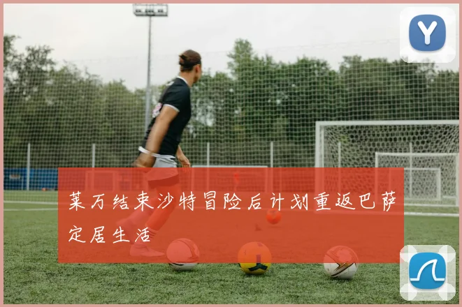 莱万结束沙特冒险后计划重返巴萨定居生活