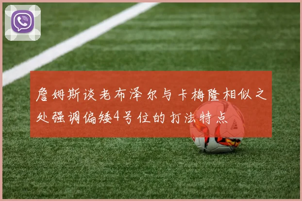 詹姆斯谈老布泽尔与卡梅隆相似之处强调偏矮4号位的打法特点
