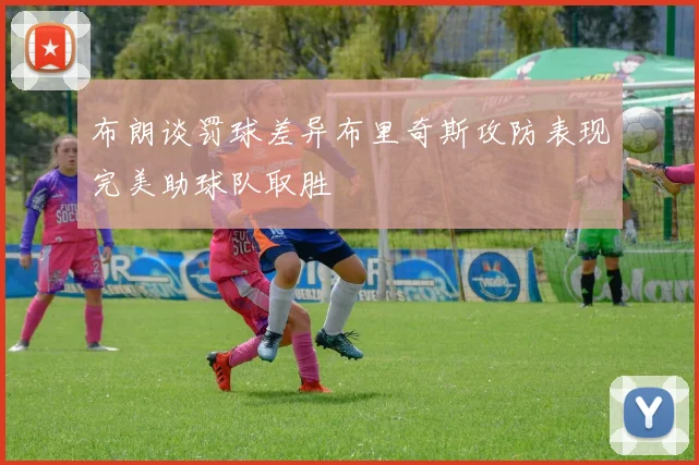 布朗谈罚球差异布里奇斯攻防表现完美助球队取胜