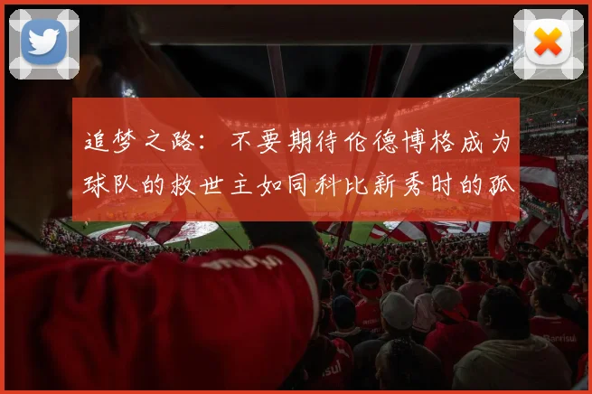 追梦之路：不要期待伦德博格成为球队的救世主如同科比新秀时的孤独奋斗