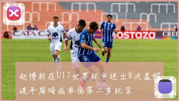 赵博新在U17世界杯中送出8次盖帽追平周琦成单场第二多纪录