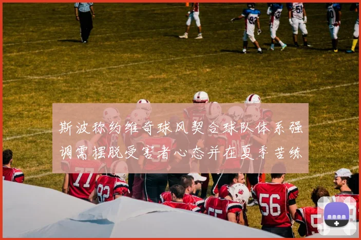 斯波称约维奇球风契合球队体系强调需摆脱受害者心态并在夏季苦练