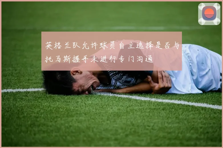 英格兰队允许球员自主选择是否与托马斯握手未进行专门沟通