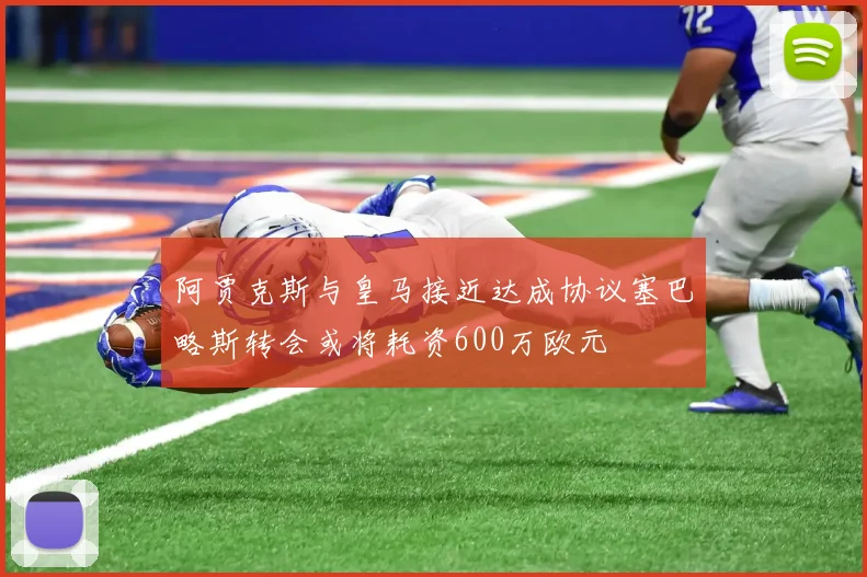 阿贾克斯与皇马接近达成协议塞巴略斯转会或将耗资600万欧元