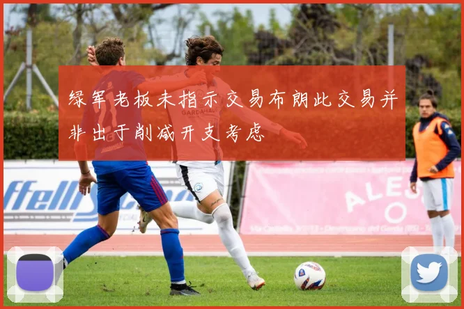 绿军老板未指示交易布朗此交易并非出于削减开支考虑
