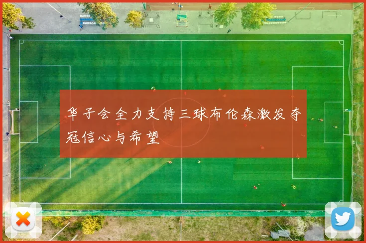 华子会全力支持三球布伦森激发夺冠信心与希望