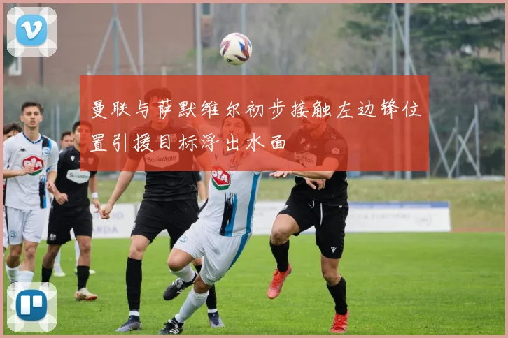 曼联与萨默维尔初步接触左边锋位置引援目标浮出水面